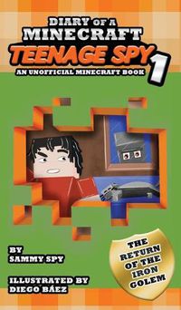 Cover image for Diary Of A Minecraft Teenage Spy: Book 1: The Return Of The Iron Golem (An Unofficial Minecraft Book)