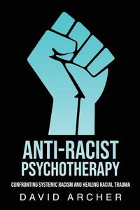 Cover image for Anti-Racist Psychotherapy: Confronting Systemic Racism and Healing Racial Trauma