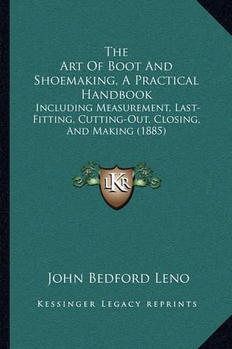 Cover image for The Art of Boot and Shoemaking, a Practical Handbook: Including Measurement, Last-Fitting, Cutting-Out, Closing, and Making (1885)