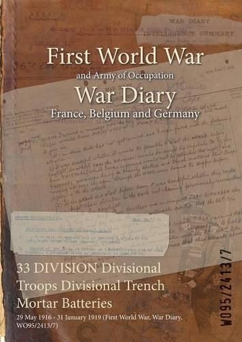 Cover image for 33 DIVISION Divisional Troops Divisional Trench Mortar Batteries: 29 May 1916 - 31 January 1919 (First World War, War Diary, WO95/2413/7)