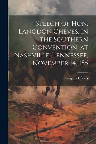 Cover image for Speech of Hon. Langdon Cheves, in the Southern Convention, at Nashville, Tennessee, November 14, 185