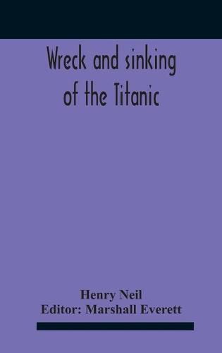 Wreck And Sinking Of The Titanic; The Ocean'S Greatest Disaster A Graphic And Thrilling Account Of The Sinking Of The Greatest Floating Palace Ever Built Carrying Down To Watery Graves More Than 1,500 Souls Giving Exciting Escapes From Death And Acts Of He