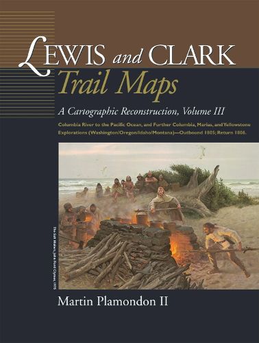 Cover image for Lewis and Clark Trail Maps: Columbia River to the Pacific Ocean, and Further Columbia, Marias, and Yellowstone Explorations (Washington/Oregon/Idaho/Montana)--Outbound 1805; Return 1806.
