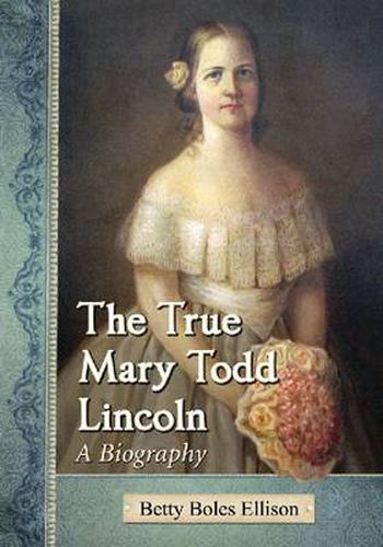 The True Mary Todd Lincoln: A Biography