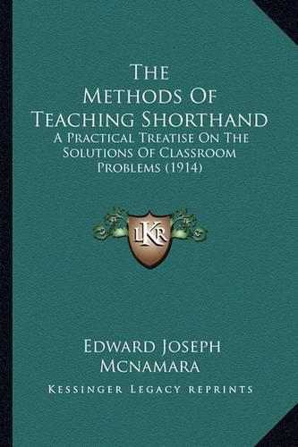 Cover image for The Methods of Teaching Shorthand: A Practical Treatise on the Solutions of Classroom Problems (1914)