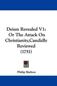 Cover image for Deism Revealed V1: Or the Attack on Christianity, Candidly Reviewed (1751)