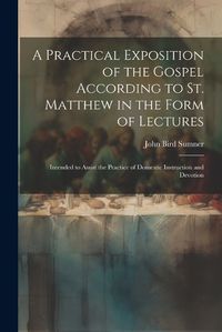 Cover image for A Practical Exposition of the Gospel According to St. Matthew in the Form of Lectures