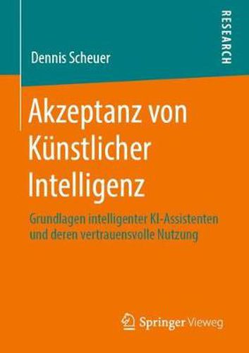 Akzeptanz Von Ku&#776;nstlicher Intelligenz: Grundlagen Intelligenter Ki-Assistenten Und Deren Vertrauensvolle Nutzung