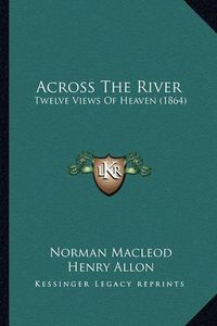 Cover image for Across the River: Twelve Views of Heaven (1864)