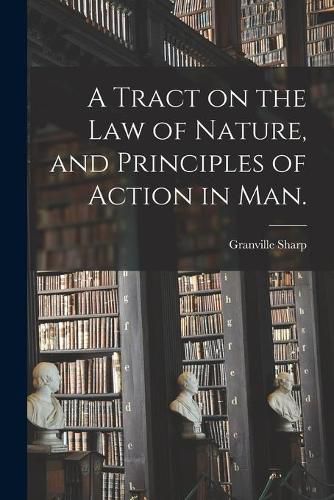 Cover image for A Tract on the Law of Nature, and Principles of Action in Man.