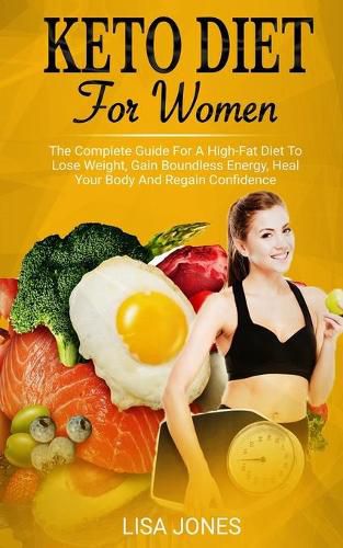 Cover image for Keto Diet For Women: The Complete Guide For A High-Fat Diet To Lose Weight, Gain Boundless Energy, Heal Your Body And Regain Confidence