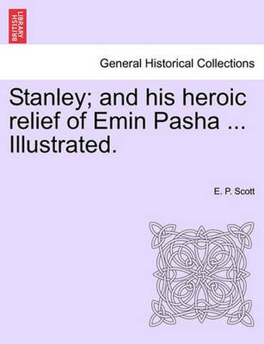 Cover image for Stanley; And His Heroic Relief of Emin Pasha ... Illustrated.