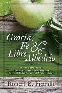 Cover image for Gracia, Fe & Libre Albedrio: Un Contraste de Los Puntos de Vista Soteriologicos Entre El Calvinismo Y El Arminianismo