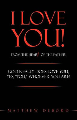 Cover image for I Love You! from the Heart of the Father: God Really Does Love You, Yes,  YOU,  Whoever You Are!