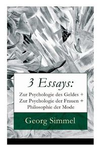 Cover image for 3 Essays: Zur Psychologie des Geldes + Zur Psychologie der Frauen + Philosophie der Mode