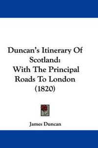 Cover image for Duncan's Itinerary Of Scotland: With The Principal Roads To London (1820)