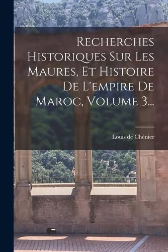 Cover image for Recherches Historiques Sur Les Maures, Et Histoire De L'empire De Maroc, Volume 3...