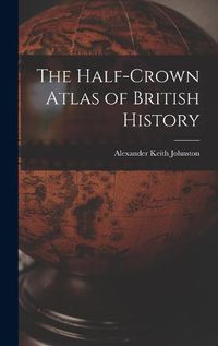 Cover image for The Half-Crown Atlas of British History