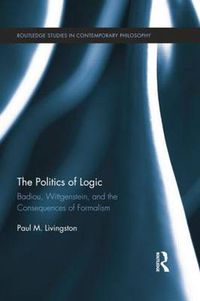 Cover image for The Politics of Logic: Badiou, Wittgenstein, and the Consequences of Formalism