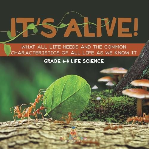 It's Alive! What All Life Needs and the Common Characteristics of All Life as We Know It Grade 6-8 Life Science