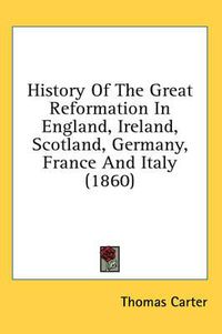 Cover image for History of the Great Reformation in England, Ireland, Scotland, Germany, France and Italy (1860)