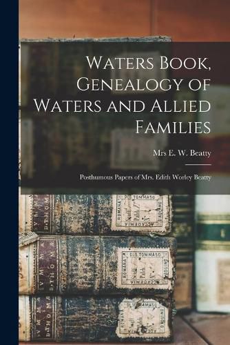 Cover image for Waters Book, Genealogy of Waters and Allied Families; Posthumous Papers of Mrs. Edith Worley Beatty