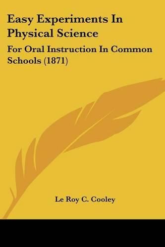 Cover image for Easy Experiments in Physical Science: For Oral Instruction in Common Schools (1871)