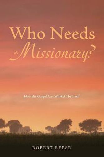 Cover image for Who Needs a Missionary?: How the Gospel Can Work All by Itself