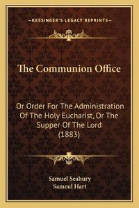 Cover image for The Communion Office: Or Order for the Administration of the Holy Eucharist, or the Supper of the Lord (1883)