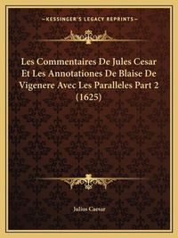 Cover image for Les Commentaires de Jules Cesar Et Les Annotationes de Blaise de Vigenere Avec Les Paralleles Part 2 (1625)