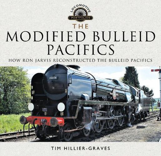 The Modified Bulleid Pacifics: How Ron Jarvis Reconstructed the Bulleid Pacifics