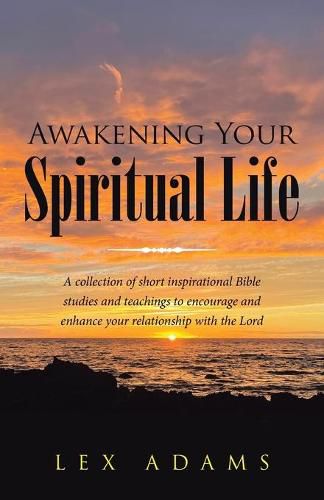 Cover image for Awakening Your Spiritual Life: A Collection of Short Inspirational Bible Studies and Teachings to Encourage and Enhance Your Relationship with the Lord