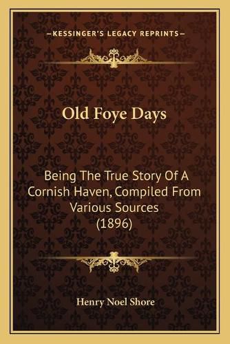 Cover image for Old Foye Days: Being the True Story of a Cornish Haven, Compiled from Various Sources (1896)