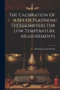 Cover image for The Calibration Of A Set Of Platinum Thermometers For Low Temperature Measurements