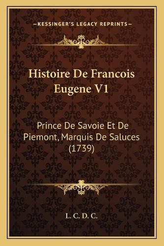 Histoire de Francois Eugene V1: Prince de Savoie Et de Piemont, Marquis de Saluces (1739)