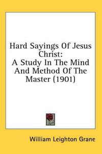 Cover image for Hard Sayings of Jesus Christ: A Study in the Mind and Method of the Master (1901)