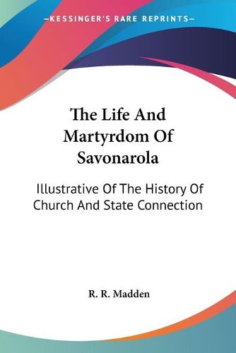 Cover image for The Life and Martyrdom of Savonarola: Illustrative of the History of Church and State Connection