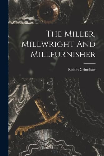 Cover image for The Miller, Millwright And Millfurnisher