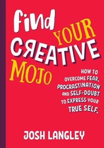 Find Your Creative Mojo: How to Overcome Fear, Procrastination and Self-Doubt to Express Yourtrue Self