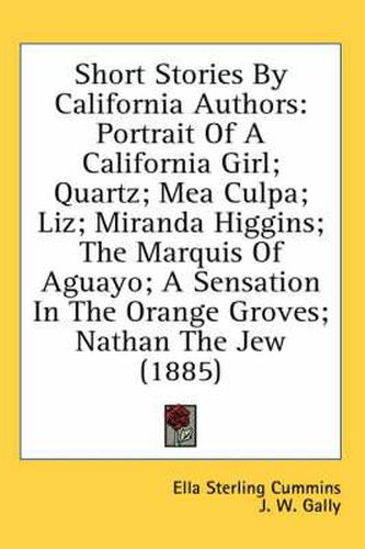 Cover image for Short Stories by California Authors: Portrait of a California Girl; Quartz; Mea Culpa; Liz; Miranda Higgins; The Marquis of Aguayo; A Sensation in the Orange Groves; Nathan the Jew (1885)