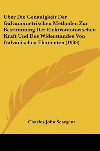 Cover image for Uber Die Genauigkeit Der Galvanometrischen Methoden Zur Bestimmung Der Elektromotorischen Kraft Und Des Widerstandes Von Galvanischen Elementen (1903)