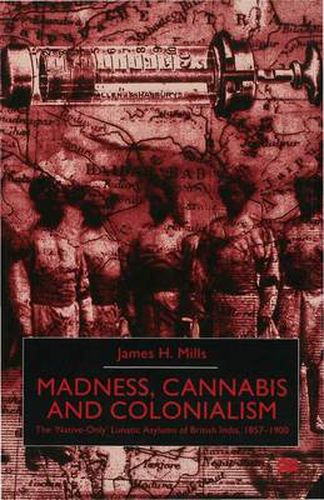 Cover image for Madness, Cannabis and Colonialism: The 'Native Only' Lunatic Asylums of British India 1857-1900