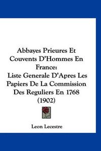 Cover image for Abbayes Prieures Et Couvents D'Hommes En France: Liste Generale D'Apres Les Papiers de La Commission Des Reguliers En 1768 (1902)