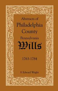 Cover image for Abstracts of Philadelphia County, Pennsylvania Wills, 1763-1784