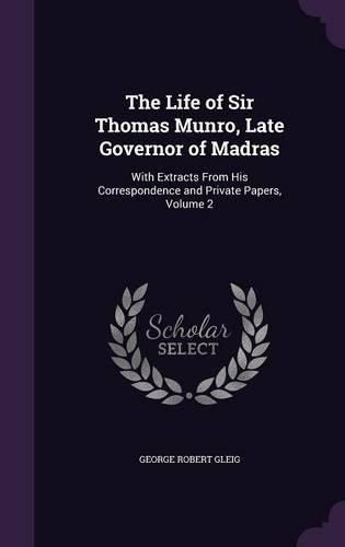 Cover image for The Life of Sir Thomas Munro, Late Governor of Madras: With Extracts from His Correspondence and Private Papers, Volume 2