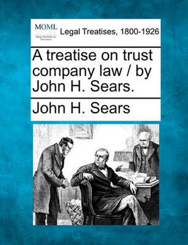 Cover image for A Treatise on Trust Company Law / By John H. Sears.