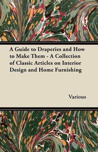 Cover image for A Guide to Draperies and How to Make Them - A Collection of Classic Articles on Interior Design and Home Furnishing