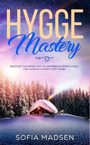 Cover image for Hygge Mastery: Discover The Danish Art of Happiness & Mindfulness, For Living in a Happy Cozy Home!