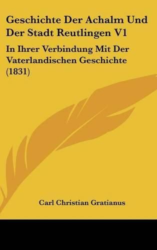 Cover image for Geschichte Der Achalm Und Der Stadt Reutlingen V1: In Ihrer Verbindung Mit Der Vaterlandischen Geschichte (1831)