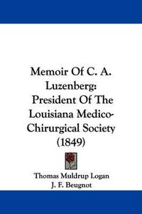 Cover image for Memoir Of C. A. Luzenberg: President Of The Louisiana Medico-Chirurgical Society (1849)